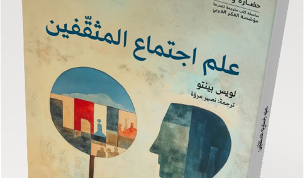 مؤسّسة الفكر العربيّ تصدر الترجمة العربيّة لكتاب «عِلم اجتماع المثقّفين» لـ«لويس بينتو»