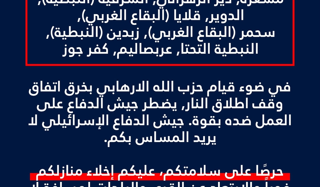 كتب المتحدث باسم الجيش الاسرائيلي على "اكس": "انذار عاجل إلى سكان لبنان الموجودين في البلدات والقرى الآتية: مشغرة, دير الزهراني, الشرقية (النبطية), الدوير, قلايا (البقاع الغربي), سحمر (البقاع الغربي), زبدين (النبطية), النبطية التحتا, عربصاليم, كفرجوز. في