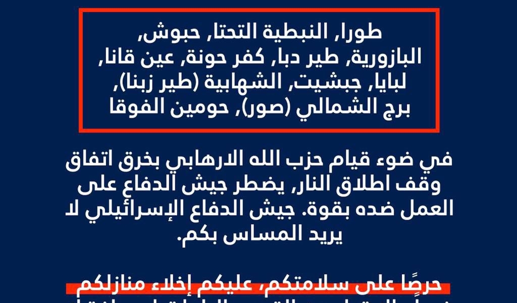 انذار عاجل الى سكان لبنان المتواجدين في البلدات والقرى التالية: طورا, النبطية التحتا, حبوش, البازورية, طير دبا, كفر حونة, عين قانا, لبايا, جبشيت, الشهابية (طير زبنا), برج الشمالي (صور), حومين الفوقا  ‏🔸في ضوء قيام حزب الله الارهابي بخرق اتفاق وقف اطلاق